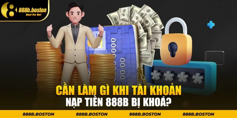 Cần làm gì khi tài khoản nạp tiền 888b bị khoá?