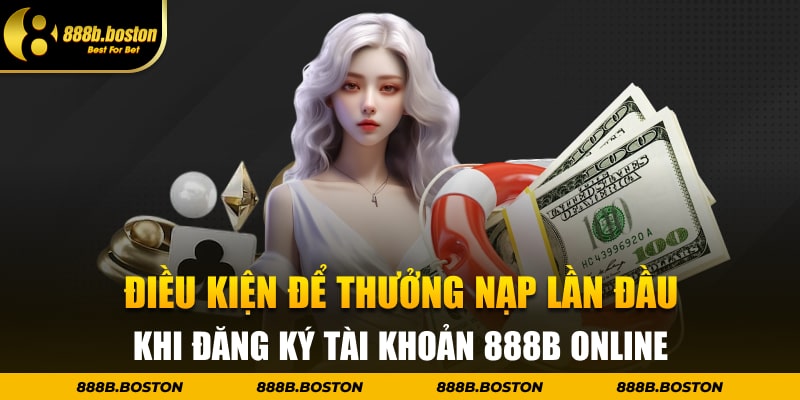 Điều kiện để thưởng nạp lần đầu khi đăng ký tài khoản 888b online