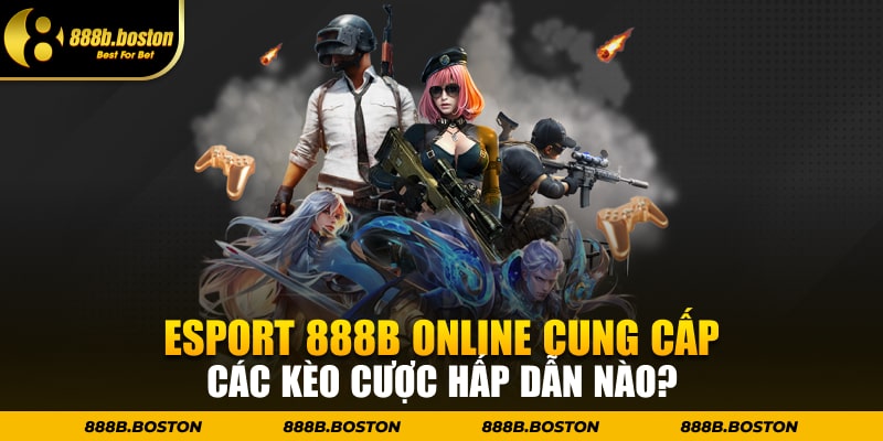 ESport 888b online cung cấp các kèo cược hấp dẫn nào?